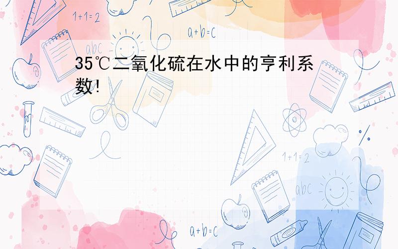 35℃二氧化硫在水中的亨利系数!