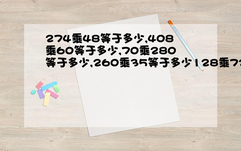 274乘48等于多少,408乘60等于多少,70乘280等于多少,260乘35等于多少128乘72,40乘820,请分开