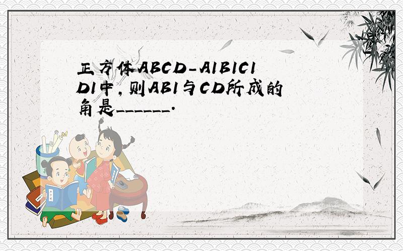 正方体ABCD-A1B1C1D1中，则AB1与CD所成的角是______．