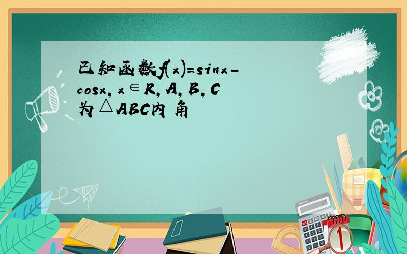 已知函数f(x)=sinx-cosx,x∈R,A,B,C为△ABC内角