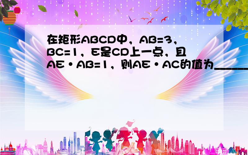 在矩形ABCD中，AB=3，BC=1，E是CD上一点，且AE•AB=1，则AE•AC的值为______．