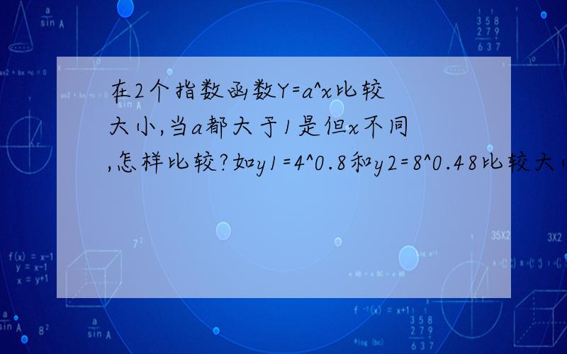 在2个指数函数Y=a^x比较大小,当a都大于1是但x不同,怎样比较?如y1=4^0.8和y2=8^0.48比较大小