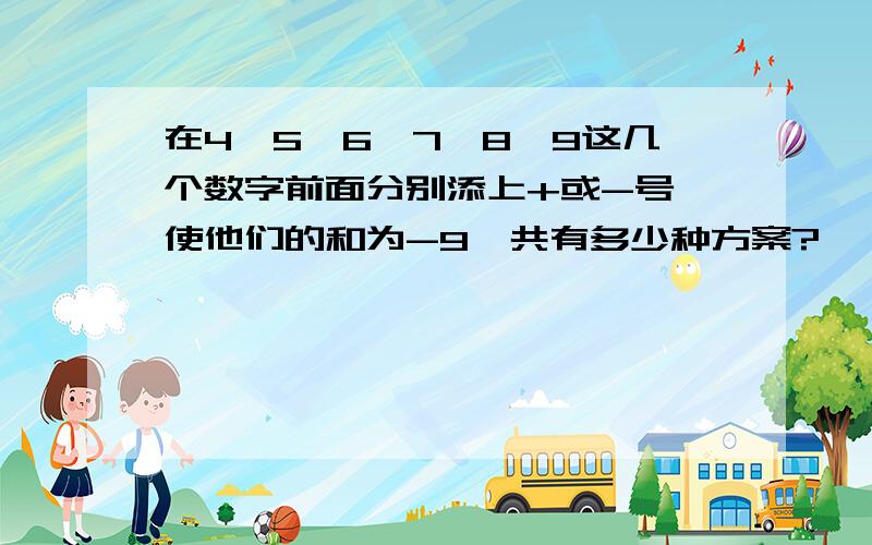 在4、5、6、7、8、9这几个数字前面分别添上+或-号,使他们的和为-9,共有多少种方案?