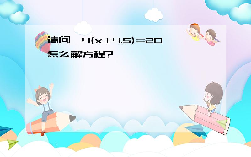 请问,4(x+4.5)=20怎么解方程?