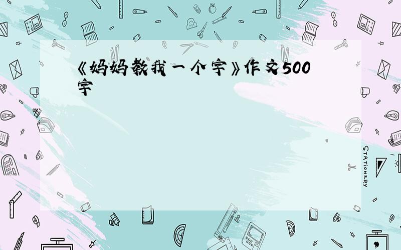 《妈妈教我一个字》作文500字