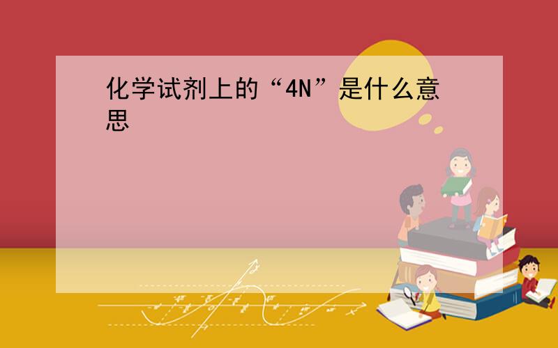 化学试剂上的“4N”是什么意思