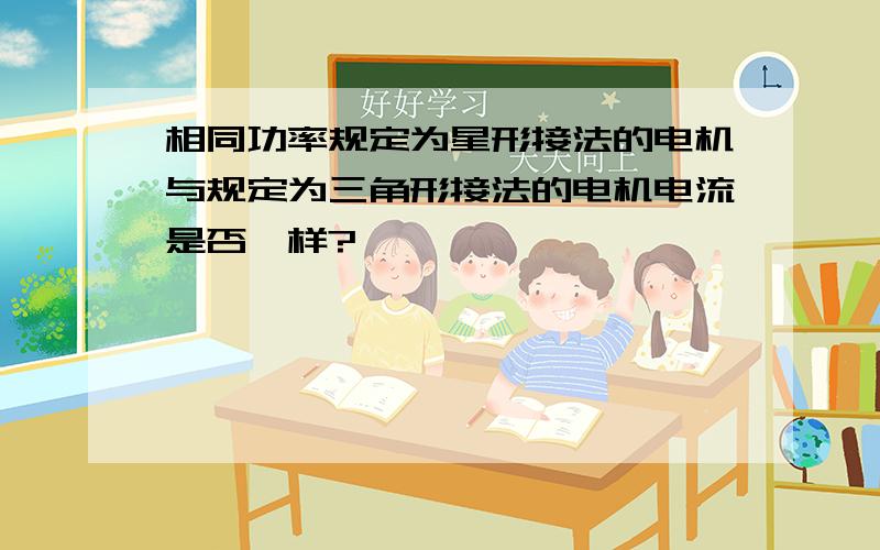 相同功率规定为星形接法的电机与规定为三角形接法的电机电流是否一样?