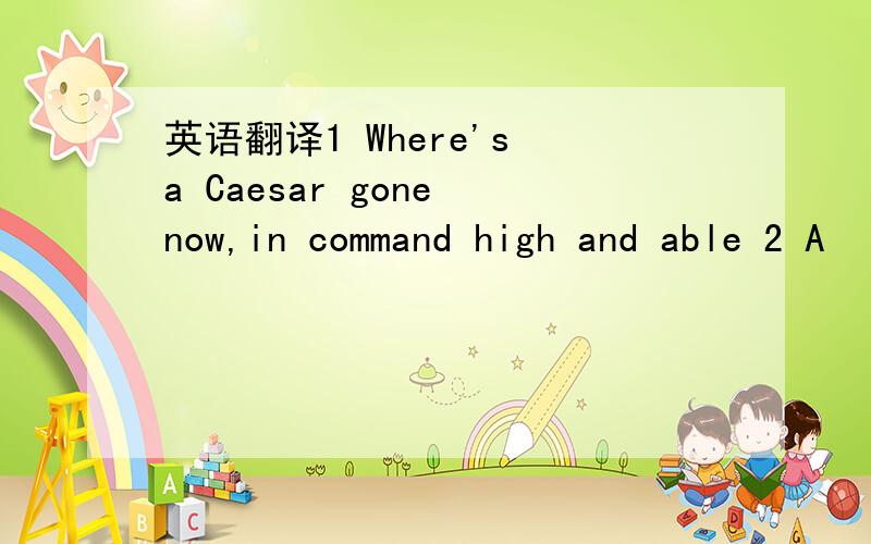 英语翻译1 Where's a Caesar gone now,in command high and able 2 A