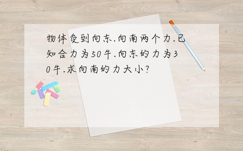 物体受到向东.向南两个力.已知合力为50牛.向东的力为30牛.求向南的力大小?