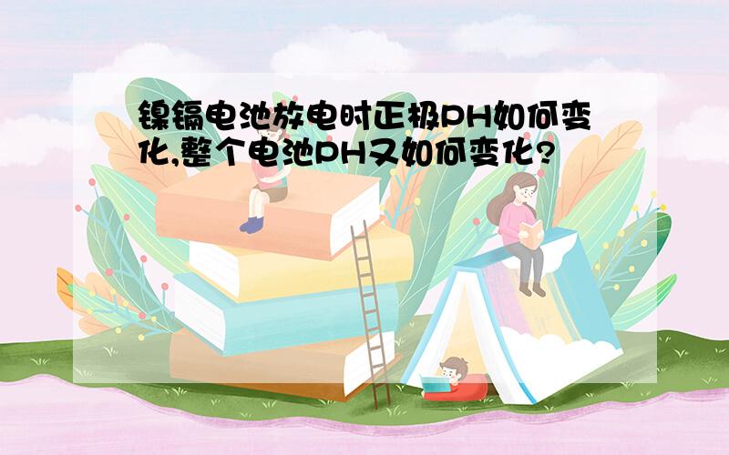 镍镉电池放电时正极PH如何变化,整个电池PH又如何变化?