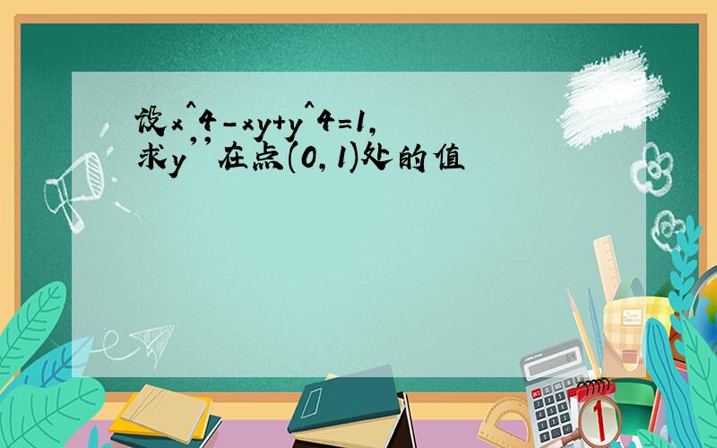 设x^4-xy+y^4=1,求y''在点(0,1)处的值