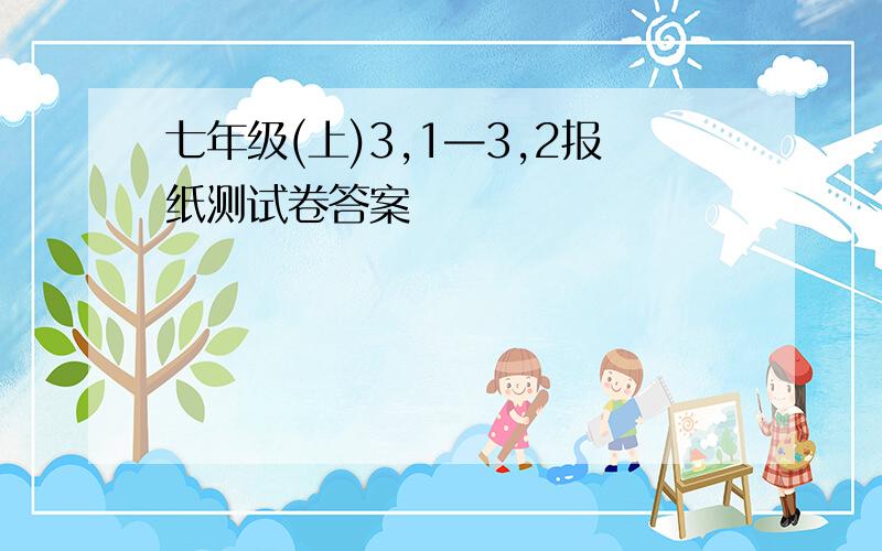 七年级(上)3,1—3,2报纸测试卷答案