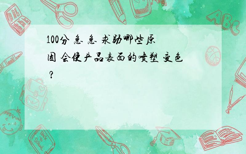 100分 急 急 求助哪些原因 会使产品表面的喷塑 变色 ?