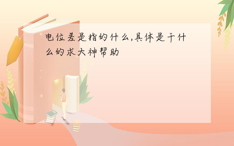 电位差是指的什么,具体是干什么的求大神帮助