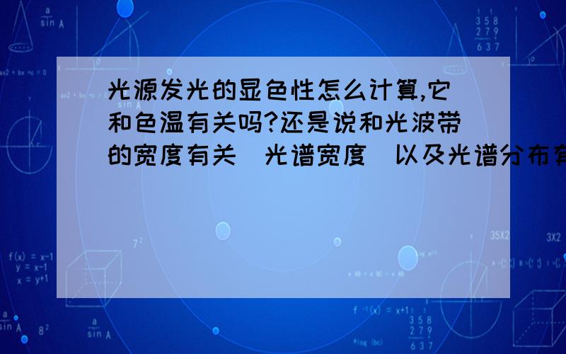 光源发光的显色性怎么计算,它和色温有关吗?还是说和光波带的宽度有关（光谱宽度）以及光谱分布有关.具体是怎么得到的?