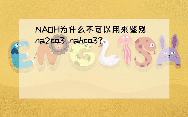 NAOH为什么不可以用来鉴别na2co3 nahco3?