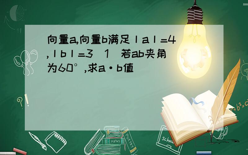 向量a,向量b满足丨a丨=4,丨b丨=3(1)若ab夹角为60°,求a·b值