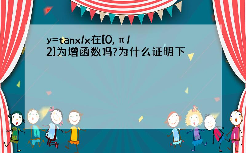 y=tanx/x在[0,π/2]为增函数吗?为什么证明下