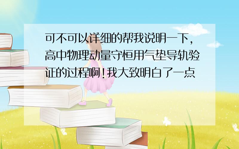 可不可以详细的帮我说明一下,高中物理动量守恒用气垫导轨验证的过程啊!我大致明白了一点