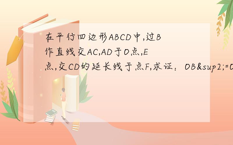 在平行四边形ABCD中,过B作直线交AC,AD于O点,E点,交CD的延长线于点F,求证：OB²=OE·OF.