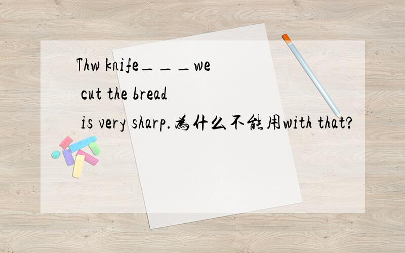 Thw knife___we cut the bread is very sharp.为什么不能用with that?