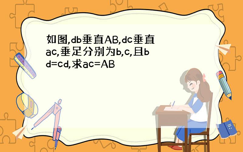 如图,db垂直AB,dc垂直ac,垂足分别为b,c,且bd=cd,求ac=AB