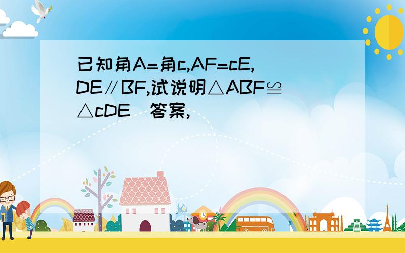 已知角A=角c,AF=cE,DE∥BF,试说明△ABF≌△cDE(答案,