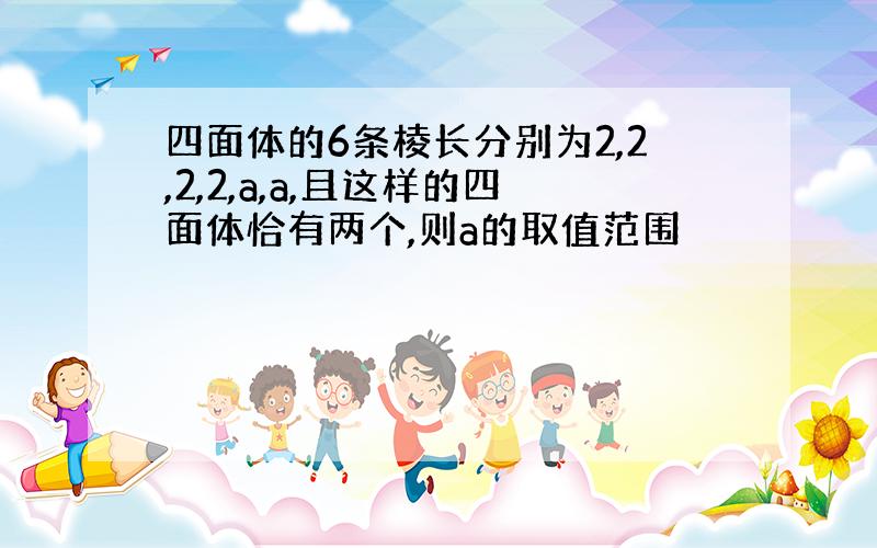 四面体的6条棱长分别为2,2,2,2,a,a,且这样的四面体恰有两个,则a的取值范围