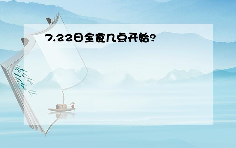 7.22日全食几点开始?