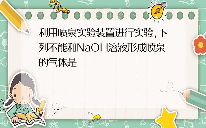 利用喷泉实验装置进行实验,下列不能和NaOH溶液形成喷泉的气体是