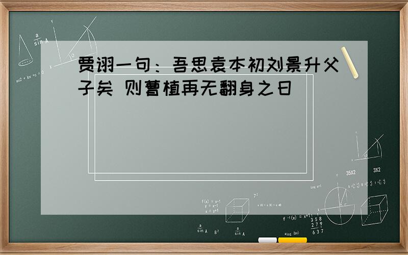 贾诩一句：吾思袁本初刘景升父子矣 则曹植再无翻身之日