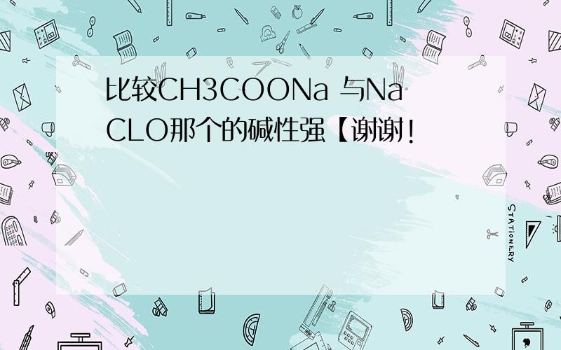 比较CH3COONa 与NaCLO那个的碱性强【谢谢!