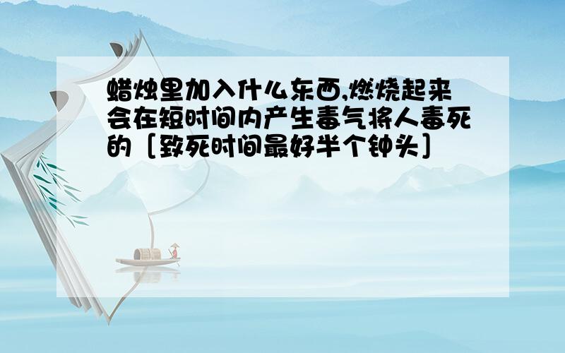 蜡烛里加入什么东西,燃烧起来会在短时间内产生毒气将人毒死的［致死时间最好半个钟头］