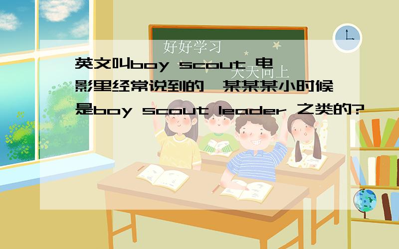 英文叫boy scout 电影里经常说到的,某某某小时候是boy scout leader 之类的?