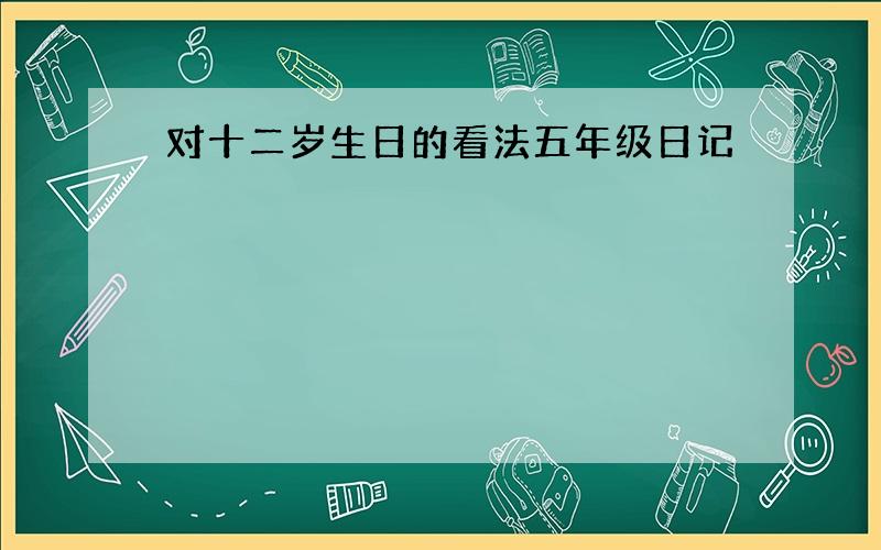 对十二岁生日的看法五年级日记