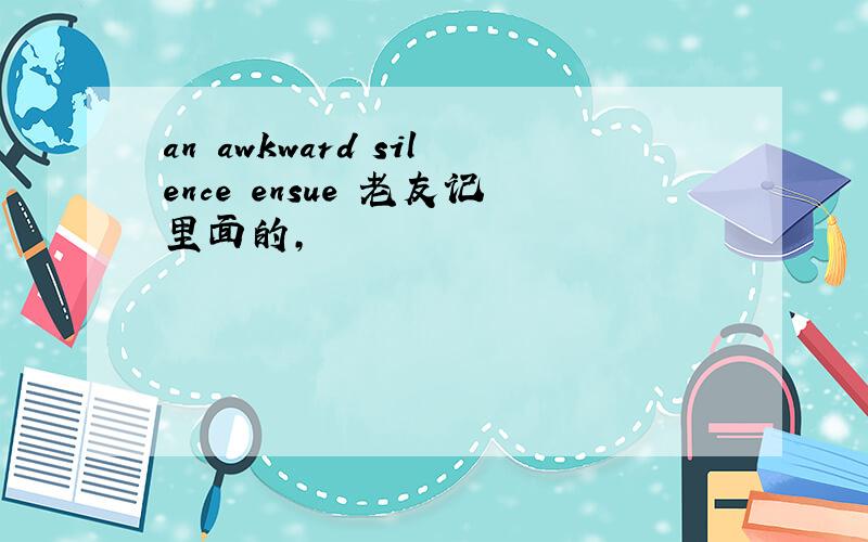 an awkward silence ensue 老友记里面的,