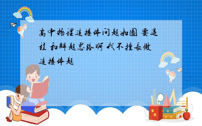 高中物理连接体问题如图 要过程 和解题思路啊 我不擅长做连接体题