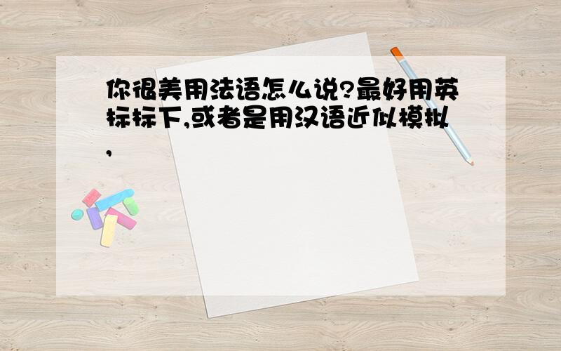 你很美用法语怎么说?最好用英标标下,或者是用汉语近似模拟,