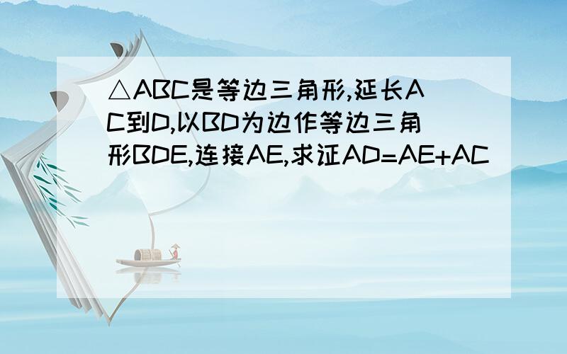 △ABC是等边三角形,延长AC到D,以BD为边作等边三角形BDE,连接AE,求证AD=AE+AC