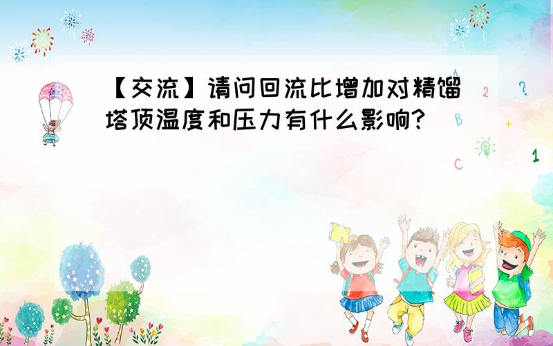 【交流】请问回流比增加对精馏塔顶温度和压力有什么影响?