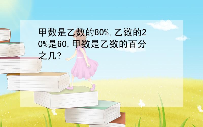 甲数是乙数的80%,乙数的20%是60,甲数是乙数的百分之几?