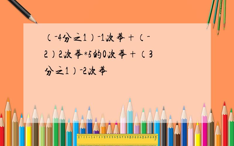 （-4分之1）-1次幕+（-2）2次幕*5的0次幕+（3分之1）-2次幕