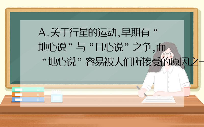 A.关于行星的运动,早期有“地心说”与“日心说”之争,而“地心说”容易被人们所接受的原因之一是由于相对运动使得人们观察到