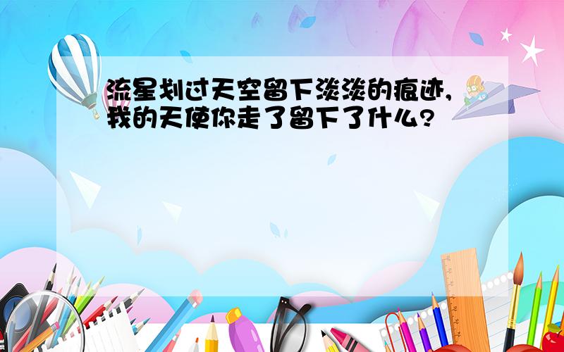 流星划过天空留下淡淡的痕迹,我的天使你走了留下了什么?