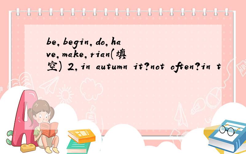 be,begin,do,have,make,rian(填空) 2,in autumn it?not often?in t