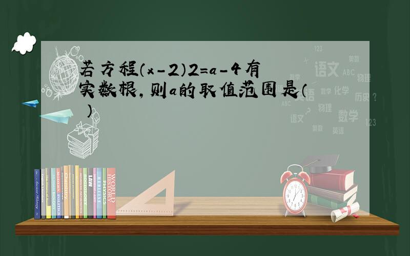 若方程（x-2）2=a-4有实数根，则a的取值范围是（　　）