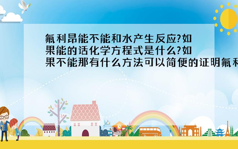 氟利昂能不能和水产生反应?如果能的话化学方程式是什么?如果不能那有什么方法可以简便的证明氟利昂的存在?