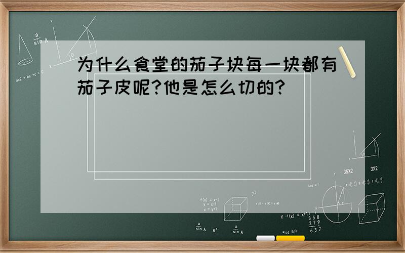 为什么食堂的茄子块每一块都有茄子皮呢?他是怎么切的?