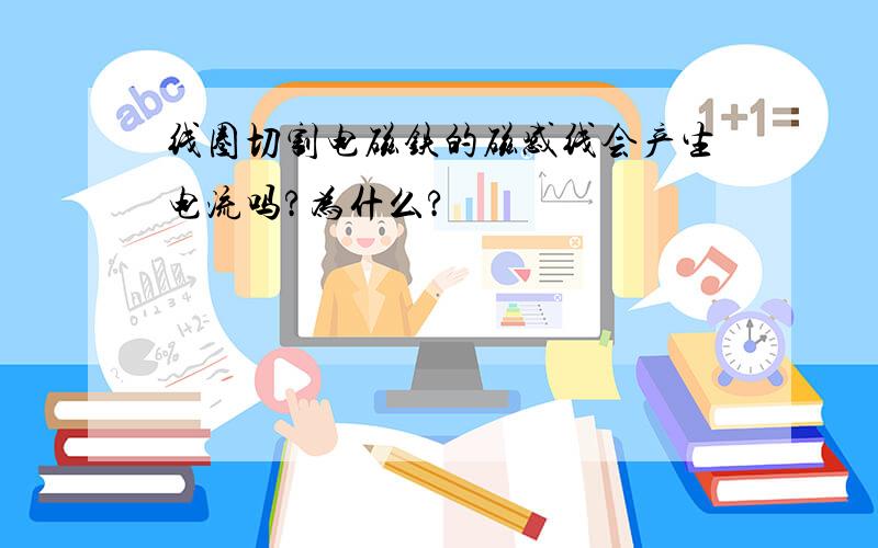 线圈切割电磁铁的磁感线会产生电流吗?为什么?