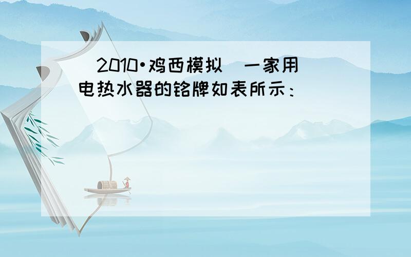 （2010•鸡西模拟）一家用电热水器的铭牌如表所示：